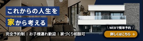 これからの人生を家から考える 完全予約制｜お子様連れ歓迎｜家づくり相談可 WEBで簡単予約 詳しくはこちら